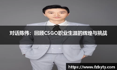 对话陈伟：回顾CSGO职业生涯的辉煌与挑战