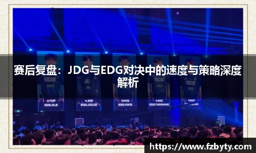 赛后复盘：JDG与EDG对决中的速度与策略深度解析