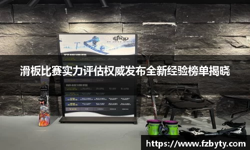滑板比赛实力评估权威发布全新经验榜单揭晓