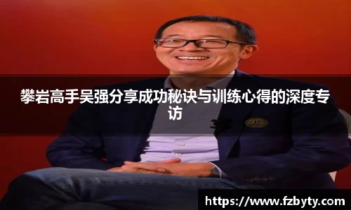 攀岩高手吴强分享成功秘诀与训练心得的深度专访